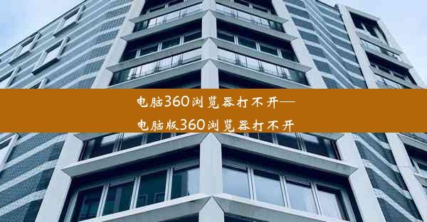 电脑360浏览器打不开—电脑版360浏览器打不开