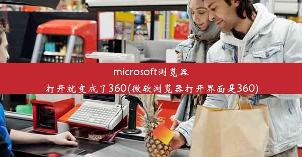 microsoft浏览器打开就变成了360(微软浏览器打开界面是360)