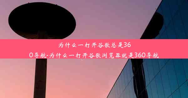 为什么一打开谷歌总是360导航-为什么一打开谷歌浏览器就是360导航