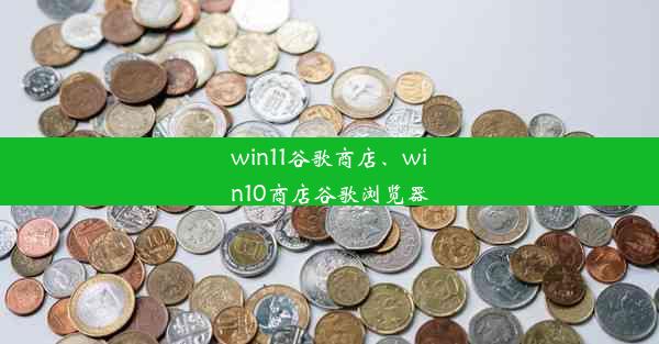 win11谷歌商店、win10商店谷歌浏览器