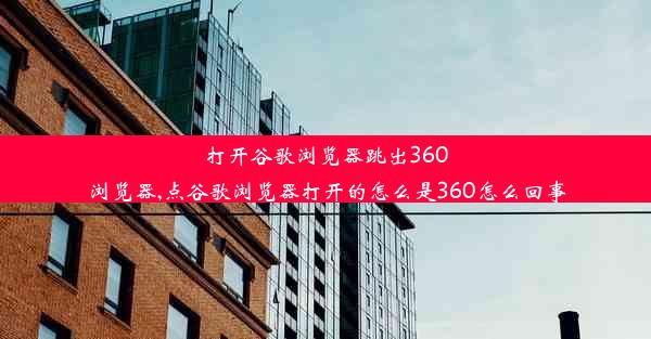 打开谷歌浏览器跳出360浏览器,点谷歌浏览器打开的怎么是360怎么回事