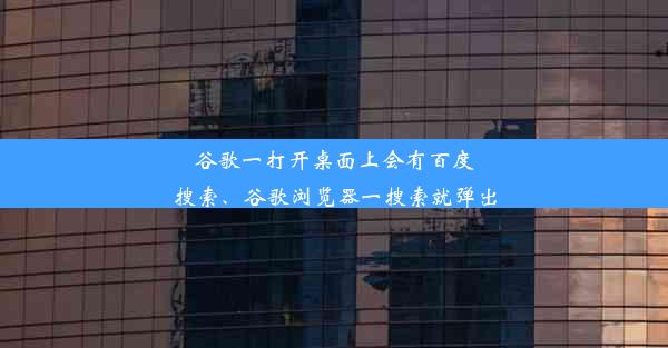 谷歌一打开桌面上会有百度搜索、谷歌浏览器一搜索就弹出