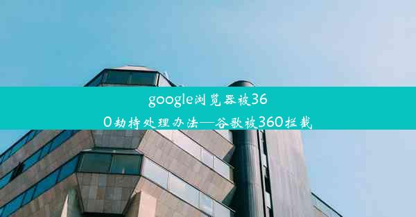 google浏览器被360劫持处理办法—谷歌被360拦截