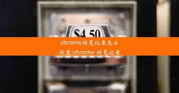 chrome浏览记录怎么设置;chrome 浏览记录