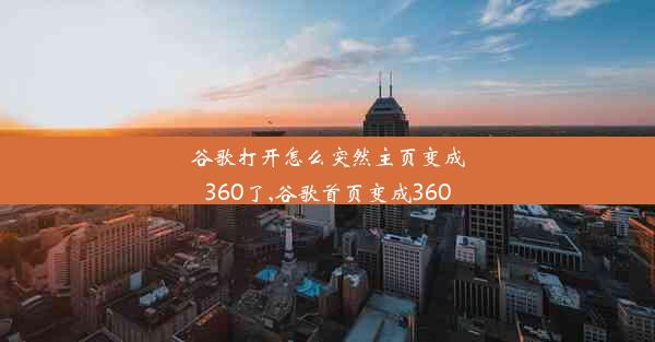 谷歌打开怎么突然主页变成360了,谷歌首页变成360