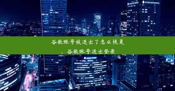 谷歌账号被退出了怎么恢复、谷歌账号退出登录