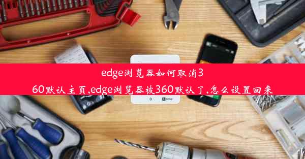 edge浏览器如何取消360默认主页,edge浏览器被360默认了,怎么设置回来