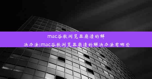 mac谷歌浏览器崩溃的解决办法;mac谷歌浏览器崩溃的解决办法有哪些