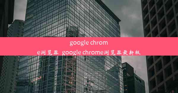 google chrome浏览器_google chrome浏览器最新版