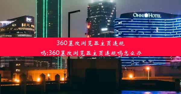 360篡改浏览器主页违规吗;360篡改浏览器主页违规吗怎么办