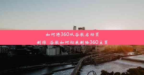 如何将360从谷歌启动页删掉_谷歌如何彻底删除360主页