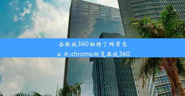 谷歌被360劫持了网页怎么办;chrome浏览器被360