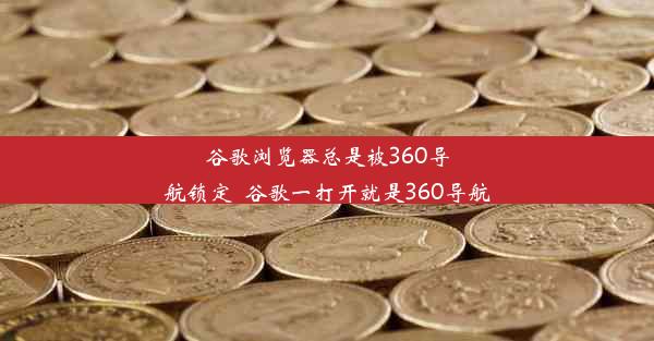 谷歌浏览器总是被360导航锁定_谷歌一打开就是360导航