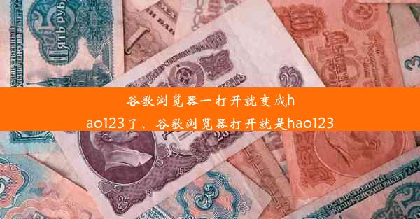 谷歌浏览器一打开就变成hao123了、谷歌浏览器打开就是hao123