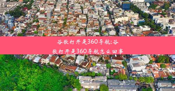 谷歌打开是360导航;谷歌打开是360导航怎么回事