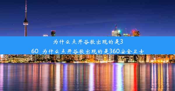 为什么点开谷歌出现的是360_为什么点开谷歌出现的是360安全卫士