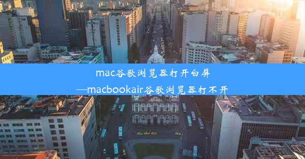 mac谷歌浏览器打开白屏—macbookair谷歌浏览器打不开