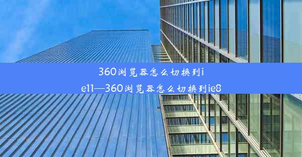 360浏览器怎么切换到ie11—360浏览器怎么切换到ie8