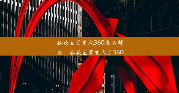 谷歌主页变成360怎么解决、谷歌主页变成了360