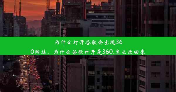 为什么打开谷歌会出现360网站、为什么谷歌打开是360,怎么改回来