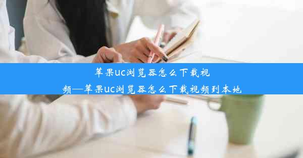 苹果uc浏览器怎么下载视频—苹果uc浏览器怎么下载视频到本地