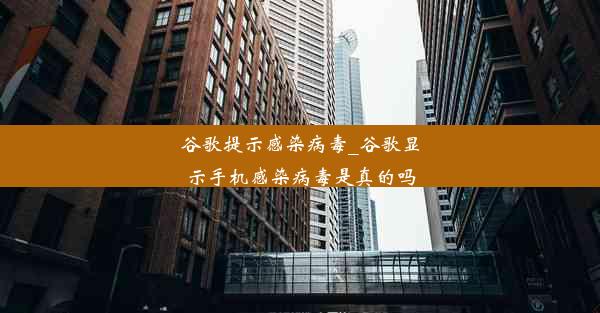 谷歌提示感染病毒_谷歌显示手机感染病毒是真的吗