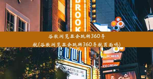 谷歌浏览器会跳转360导航(谷歌浏览器会跳转360导航页面吗)