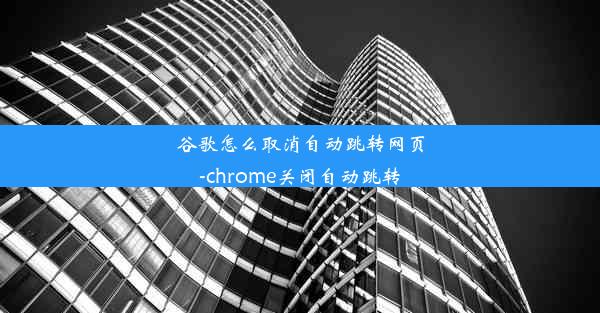 谷歌怎么取消自动跳转网页-chrome关闭自动跳转