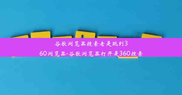 谷歌浏览器搜索老是跳到360浏览器-谷歌浏览器打开是360搜索