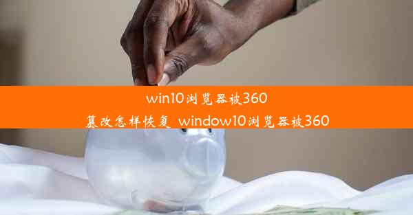 win10浏览器被360篡改怎样恢复_window10浏览器被360