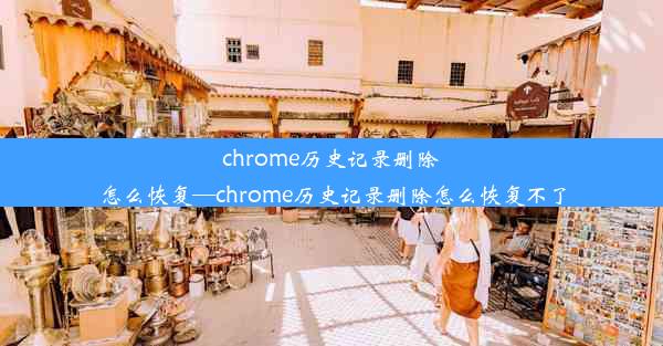 chrome历史记录删除怎么恢复—chrome历史记录删除怎么恢复不了