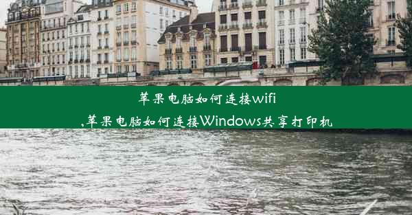 苹果电脑如何连接wifi,苹果电脑如何连接Windows共享打印机