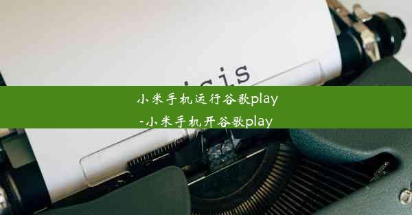 小米手机运行谷歌play-小米手机开谷歌play