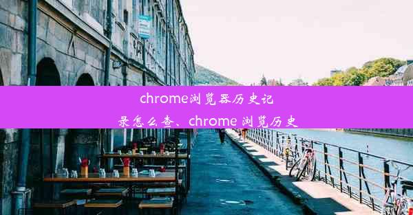 chrome浏览器历史记录怎么查、chrome 浏览历史