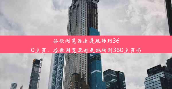 谷歌浏览器老是跳转到360主页、谷歌浏览器老是跳转到360主页面