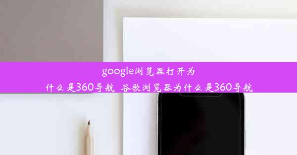 google浏览器打开为什么是360导航_谷歌浏览器为什么是360导航