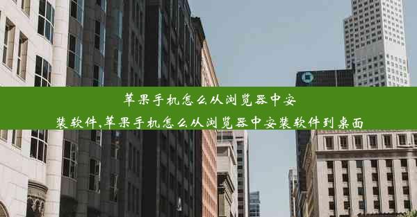 苹果手机怎么从浏览器中安装软件,苹果手机怎么从浏览器中安装软件到桌面