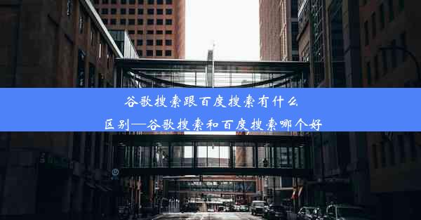 谷歌搜索跟百度搜索有什么区别—谷歌搜索和百度搜索哪个好