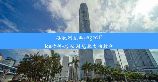 谷歌浏览器pageoffice控件-谷歌浏览器文档控件