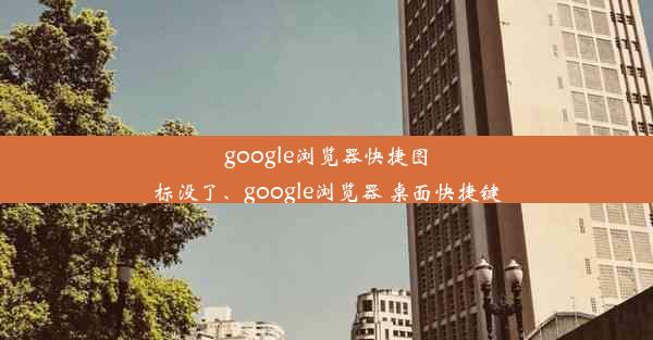 google浏览器快捷图标没了、google浏览器 桌面快捷键