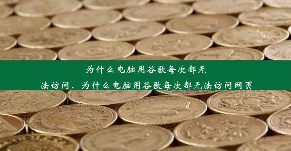 为什么电脑用谷歌每次都无法访问、为什么电脑用谷歌每次都无法访问网页