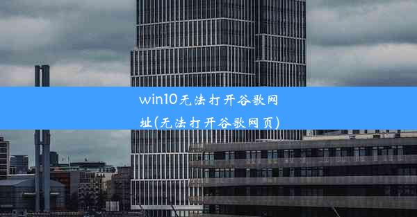 win10无法打开谷歌网址(无法打开谷歌网页)