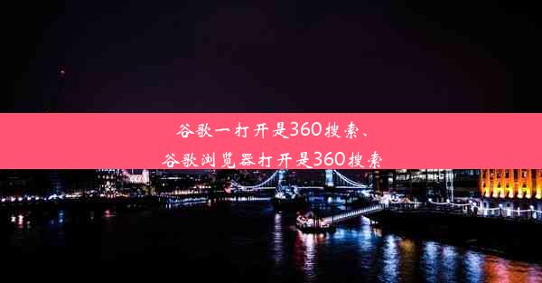 谷歌一打开是360搜索、谷歌浏览器打开是360搜索