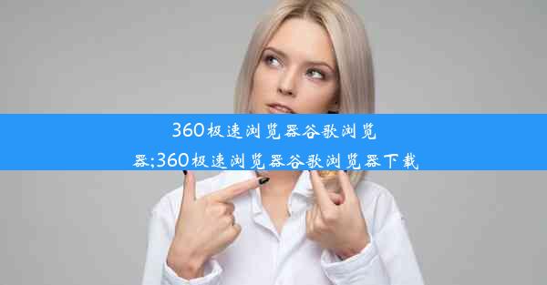 360极速浏览器谷歌浏览器;360极速浏览器谷歌浏览器下载