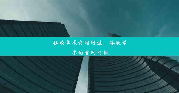 谷歌学术官网网址、谷歌学术的官网网址