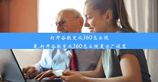 打开谷歌变成360怎么恢复,打开谷歌变成360怎么恢复出厂设置