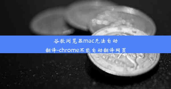 谷歌浏览器mac无法自动翻译-chrome不能自动翻译网页