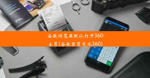 谷歌浏览器默认打开360主页(谷歌首页变成360)