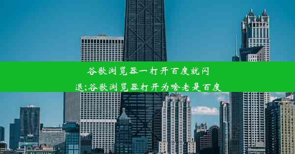 谷歌浏览器一打开百度就闪退;谷歌浏览器打开为啥老是百度