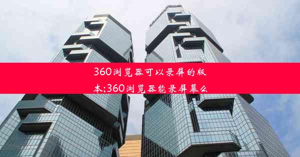 360浏览器可以录屏的版本;360浏览器能录屏幕么